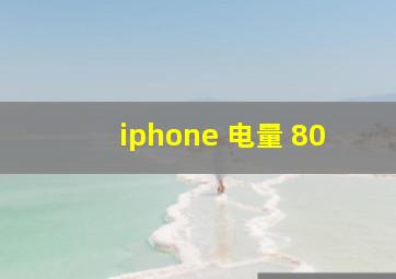 iphone 电量 80